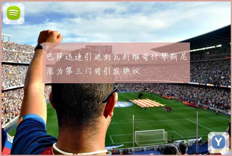 巴萨迅速引进利瓦科维奇什琴斯尼沦为第三门将引发热议
