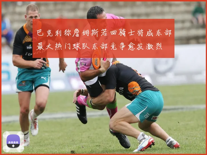 巴克利称詹姆斯若回骑士将成东部最大热门球队东部竞争愈发激烈