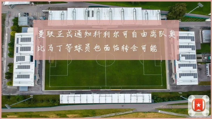 曼联正式通知科利尔可自由离队奥比马丁等球员也面临转会可能