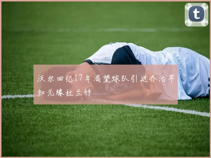 沃尔回忆17年渴望球队引进乔治早知无缘杜兰特